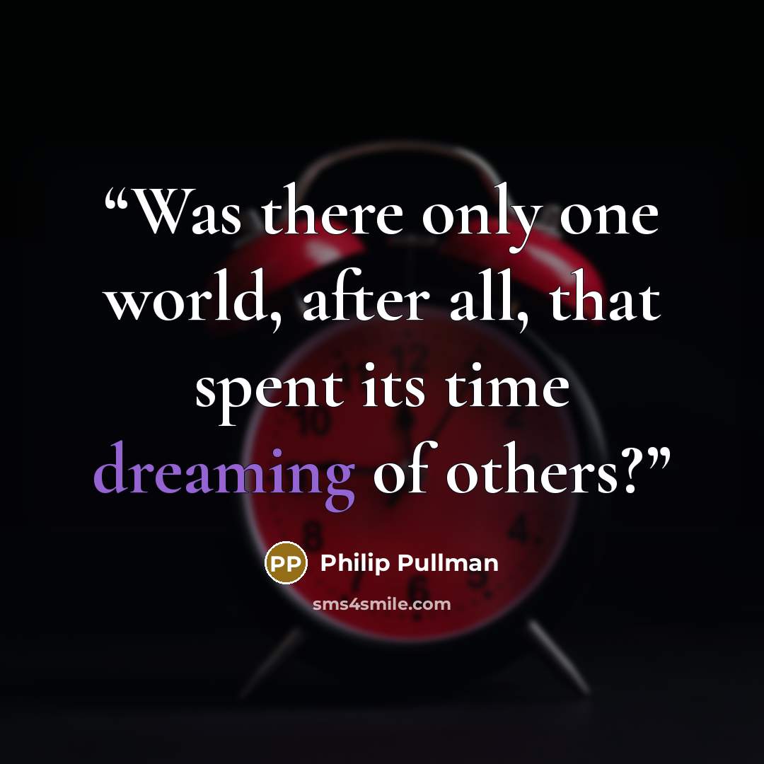 “Was there only one world, after all, that spent its time dreaming of others?” quote by Philip Pullman