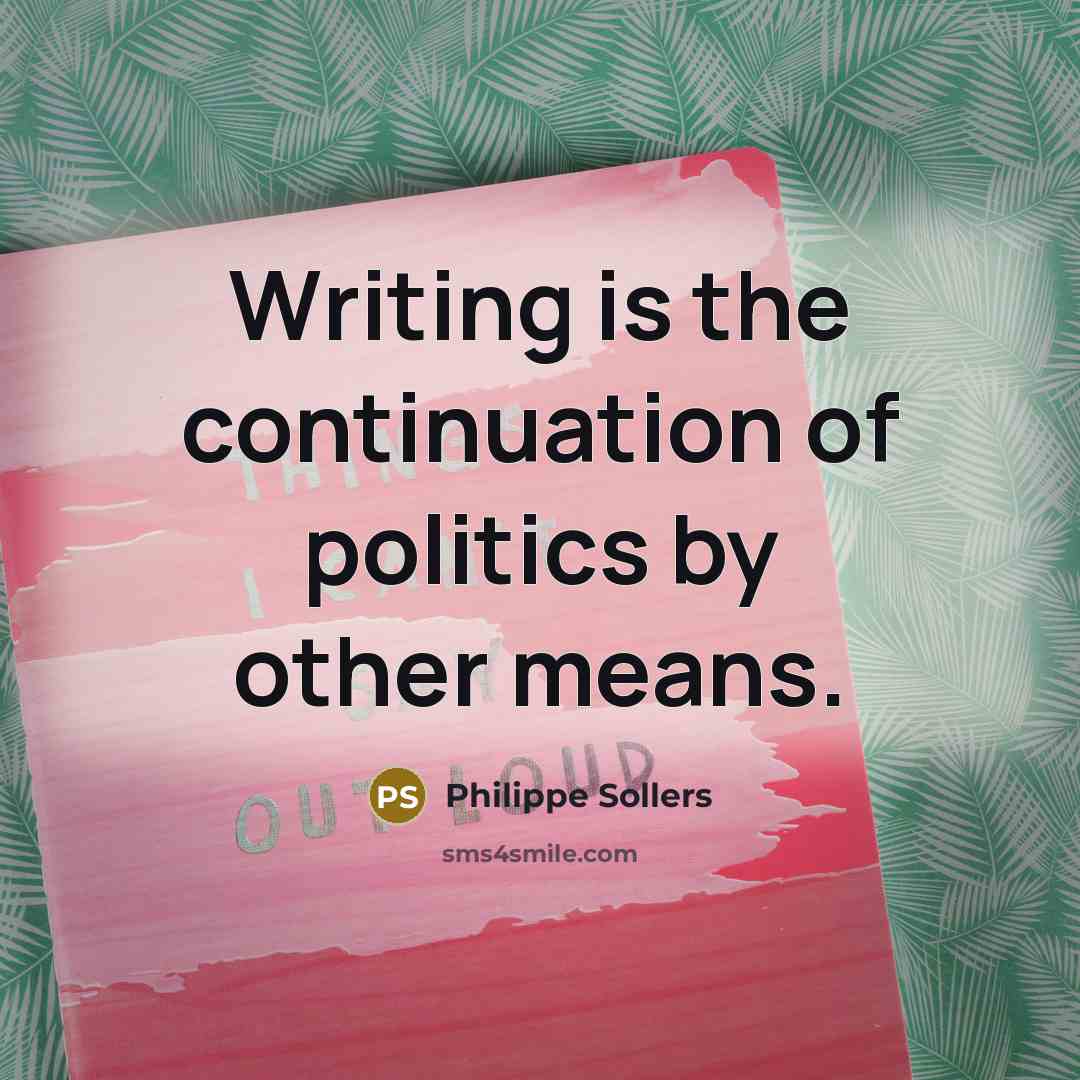 “Writing is the continuation of politics by other means.…” quote by Philippe Sollers