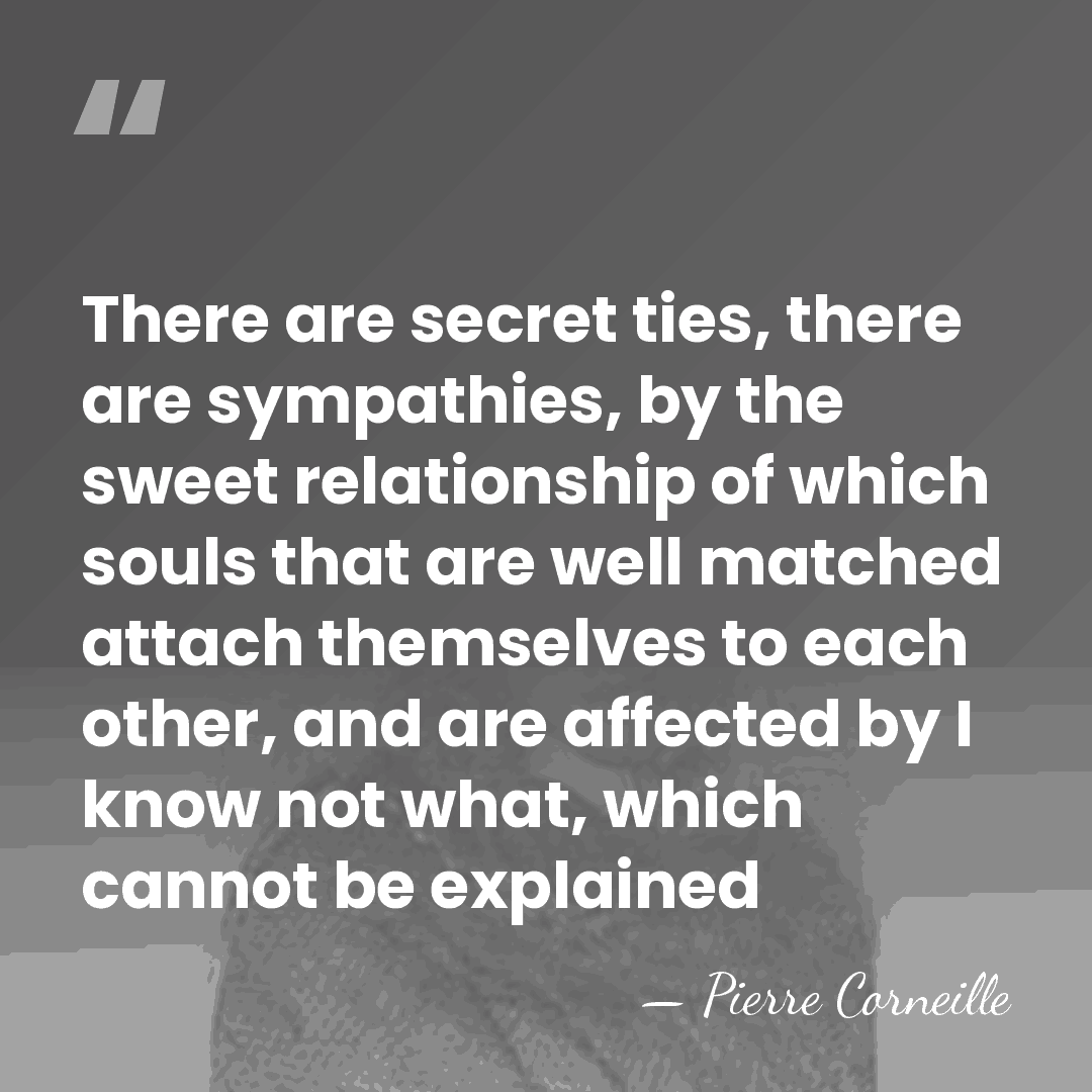 There are secret ties, there are sympathies, by the sweet relationship of&hellip; - Pierre Corneille