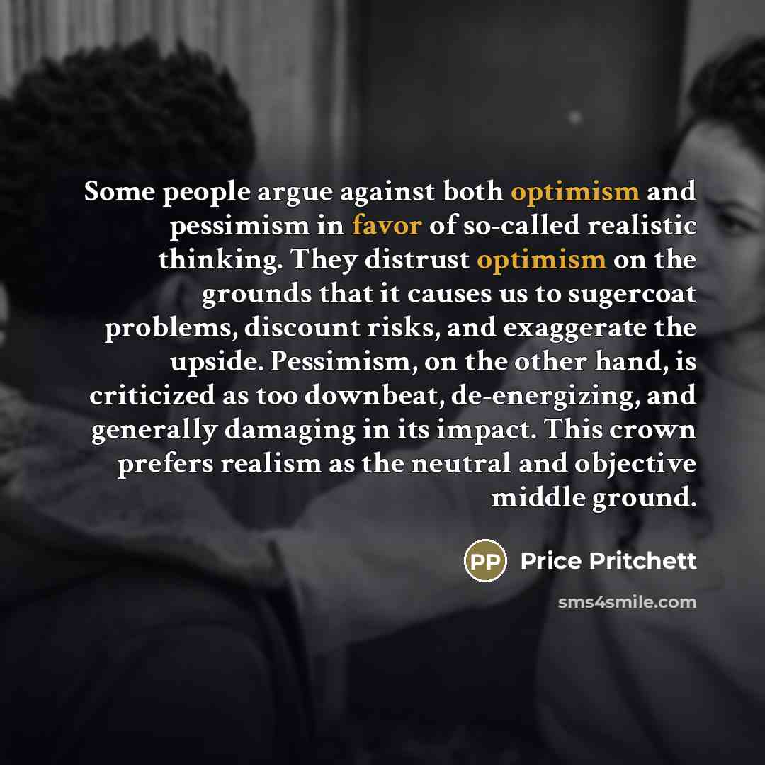 “Some people argue against both optimism and pessimism in favor…” quote by Price Pritchett