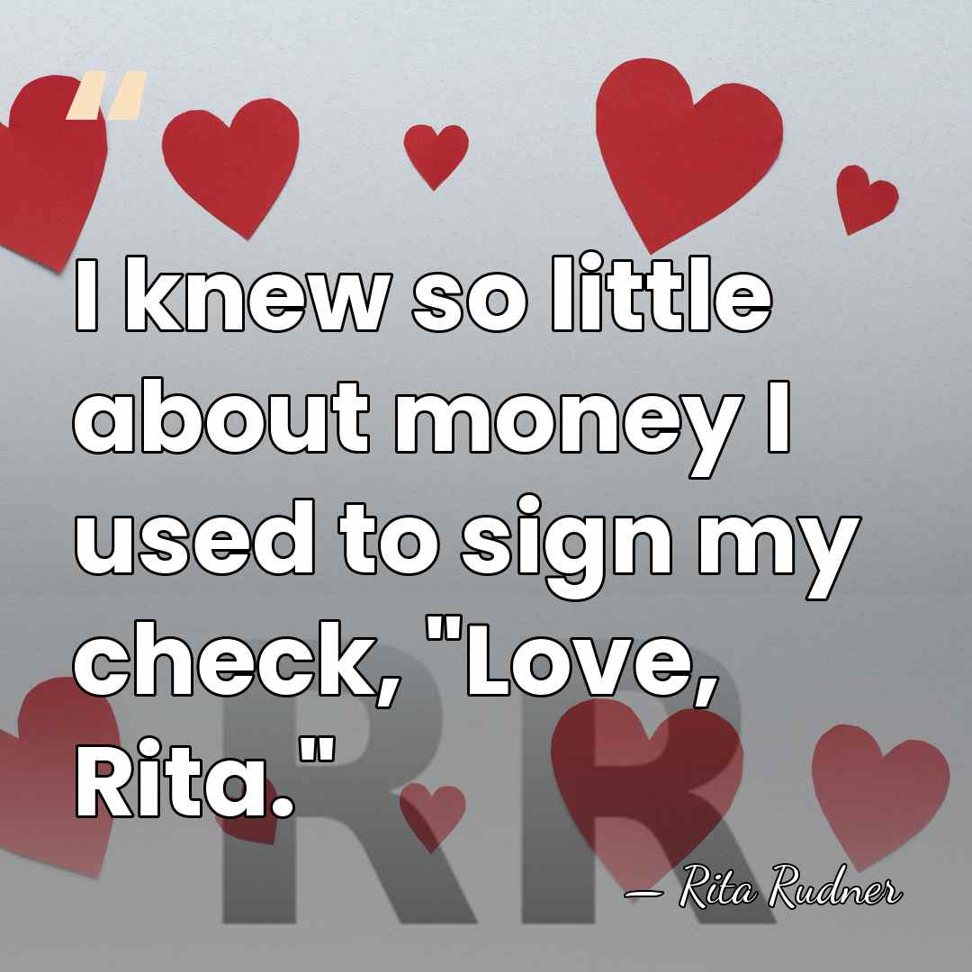 I knew so little about money I used to sign my check,&hellip; - Rita Rudner