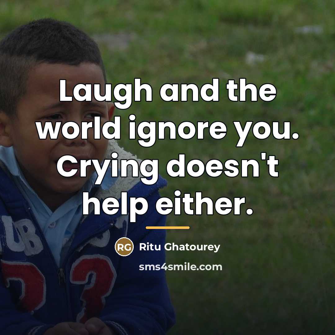 “Laugh and the world ignore you. Crying doesn't help either.…” quote by Ritu Ghatourey