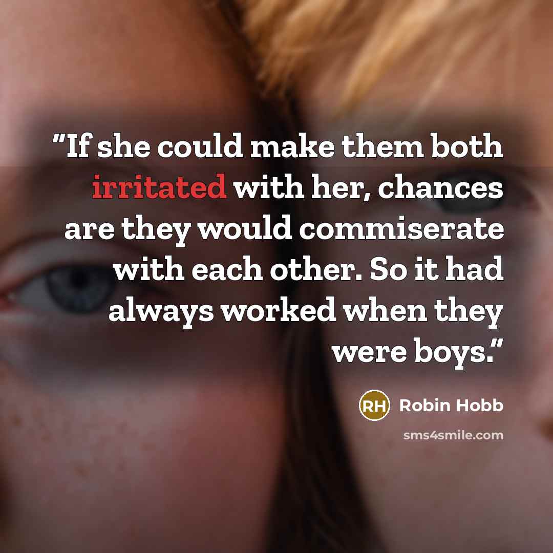 “If she could make them both irritated with her, chances are they would commiserate with each other. So it had always worked when they were boys.” quote by Robin Hobb