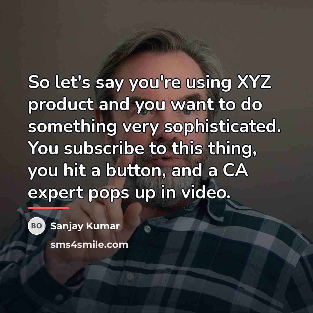 “So let's say you're using XYZ product and you want…” quote by Sanjay Kumar