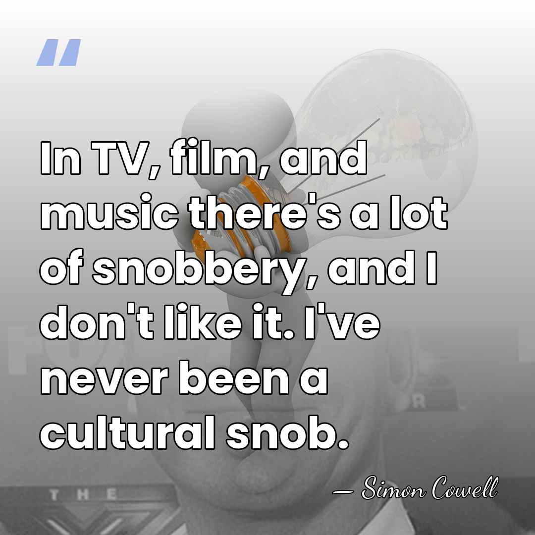 In TV, film, and music there's a lot of snobbery, and I&hellip; - Simon Cowell