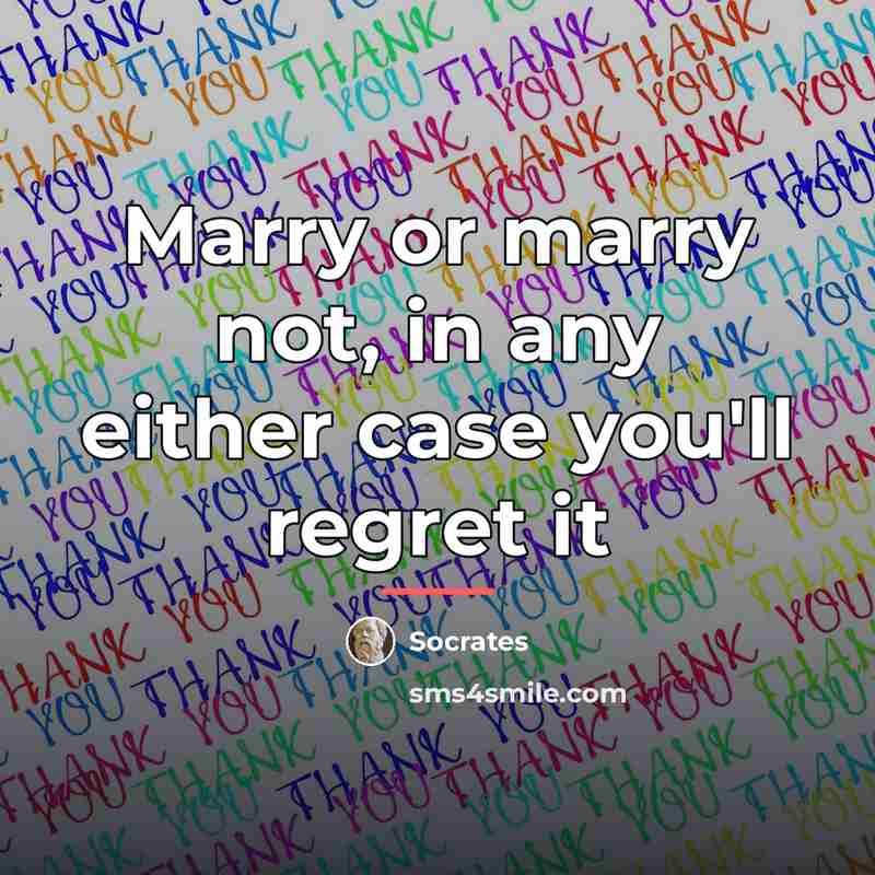 “Marry or marry not, in any either case you'll regret…” quote by Socrates