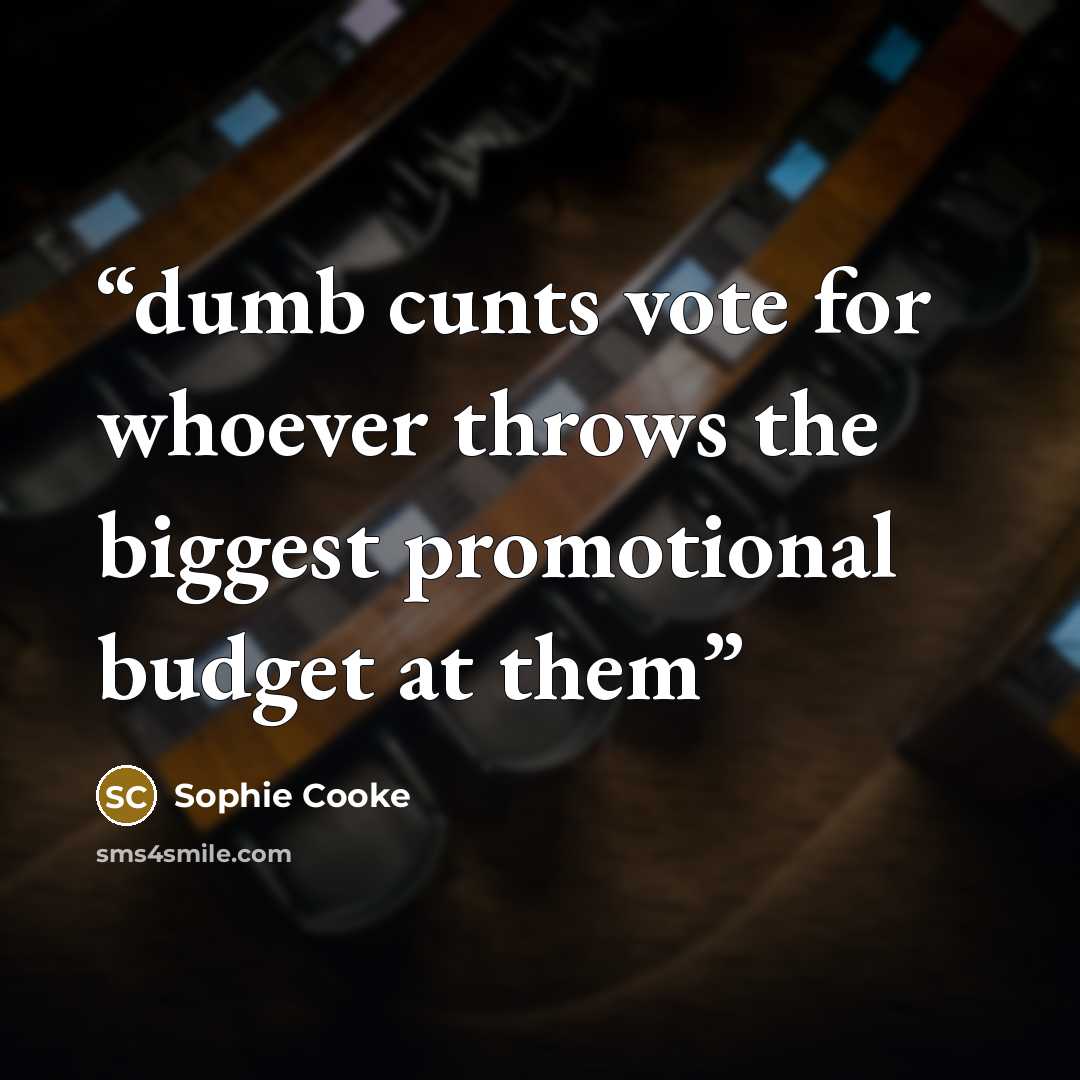 “dumb cunts vote for whoever throws the biggest promotional budget at them” quote by Sophie Cooke