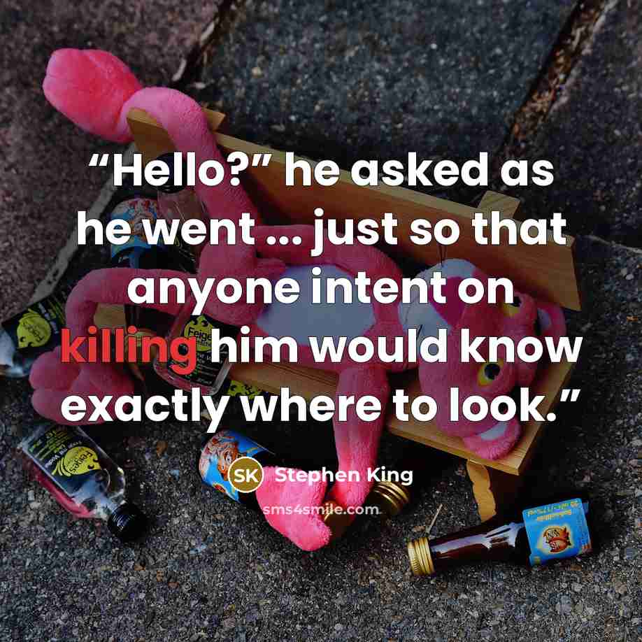 “Hello?” he asked as he went ... just so that anyone intent on killing him would know exactly where to look.” quote by Stephen King