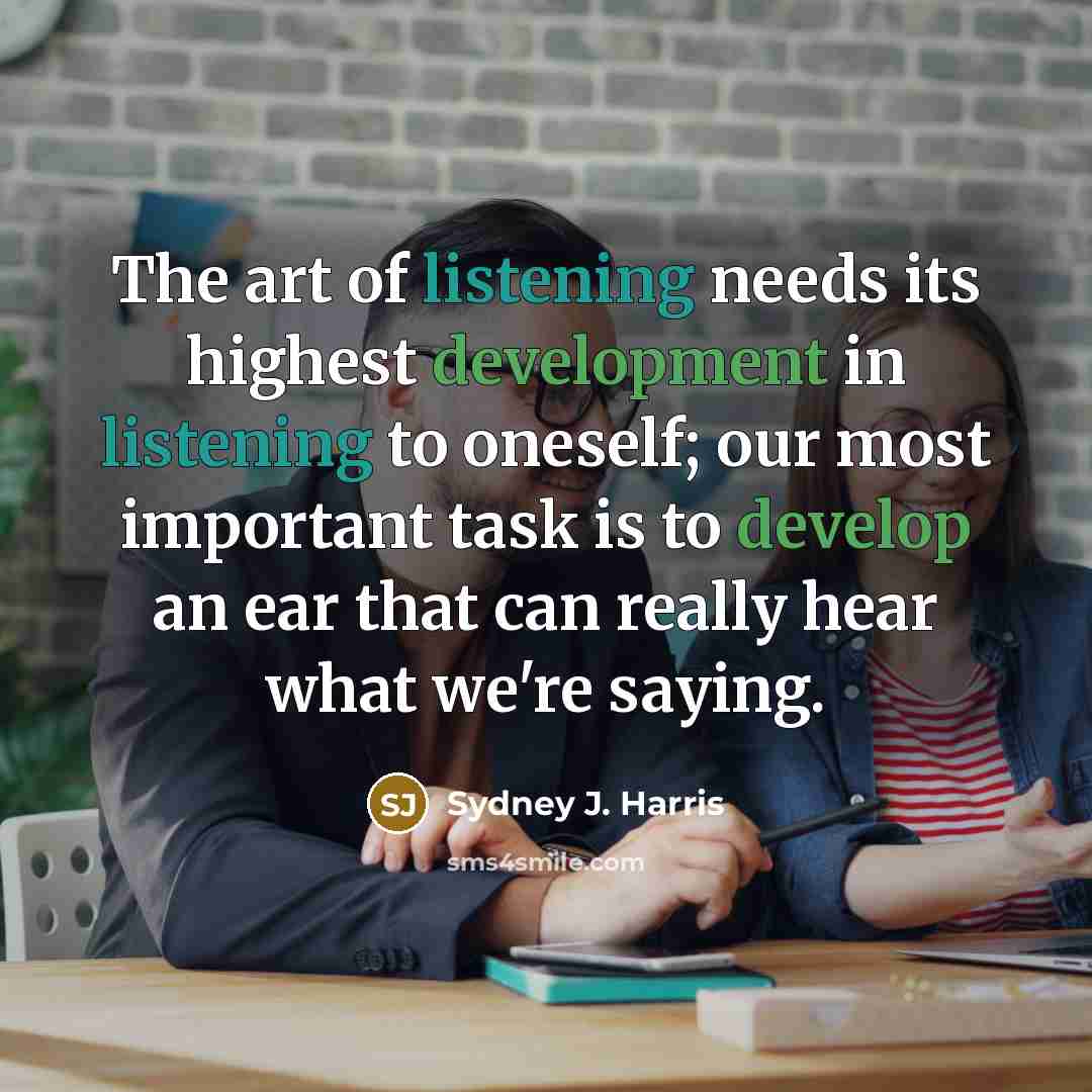 “The art of listening needs its highest development in listening…” quote by Sydney J. Harris