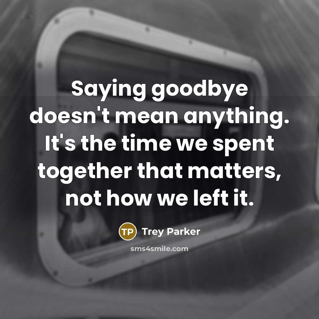 “Saying goodbye doesn't mean anything. It's the time we spent…” quote by Trey Parker