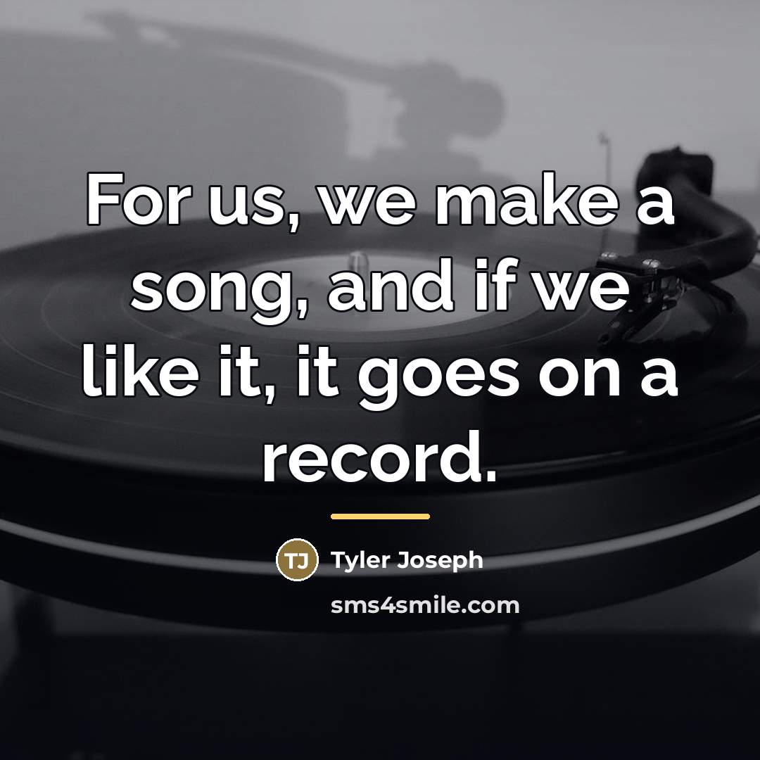 “For us, we make a song, and if we like…” quote by Tyler Joseph