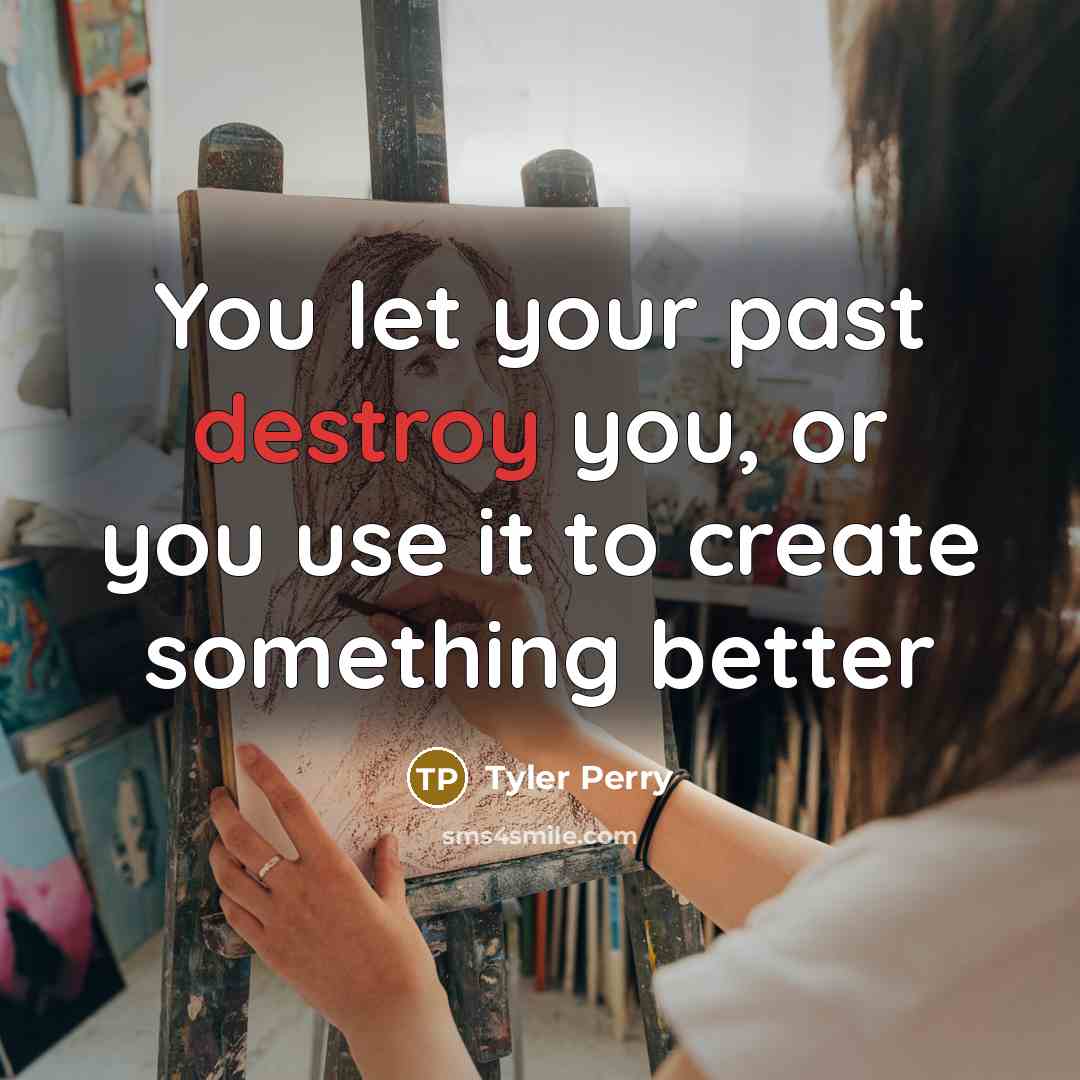 “You let your past destroy you, or you use it…” quote by Tyler Perry