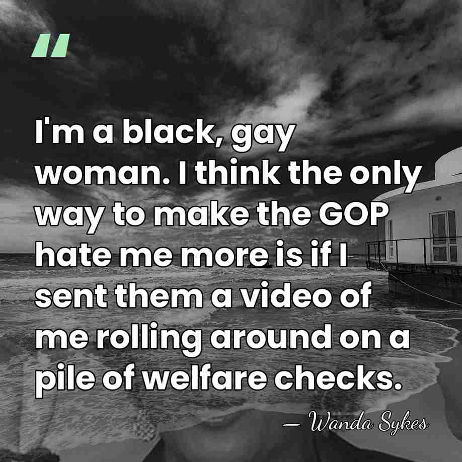 I'm a black, gay woman. I think the only way to make&hellip; - Wanda Sykes