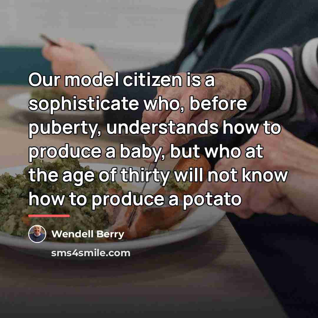 “Our model citizen is a sophisticate who, before puberty, understands…” quote by Wendell Berry