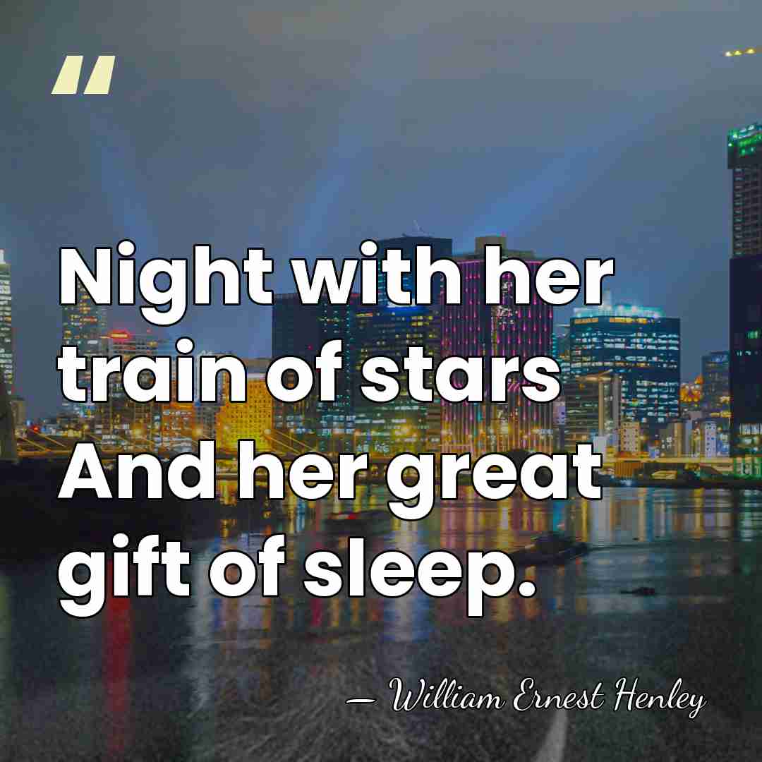 Night with her train of stars And her great gift of sleep. - William Ernest Henley