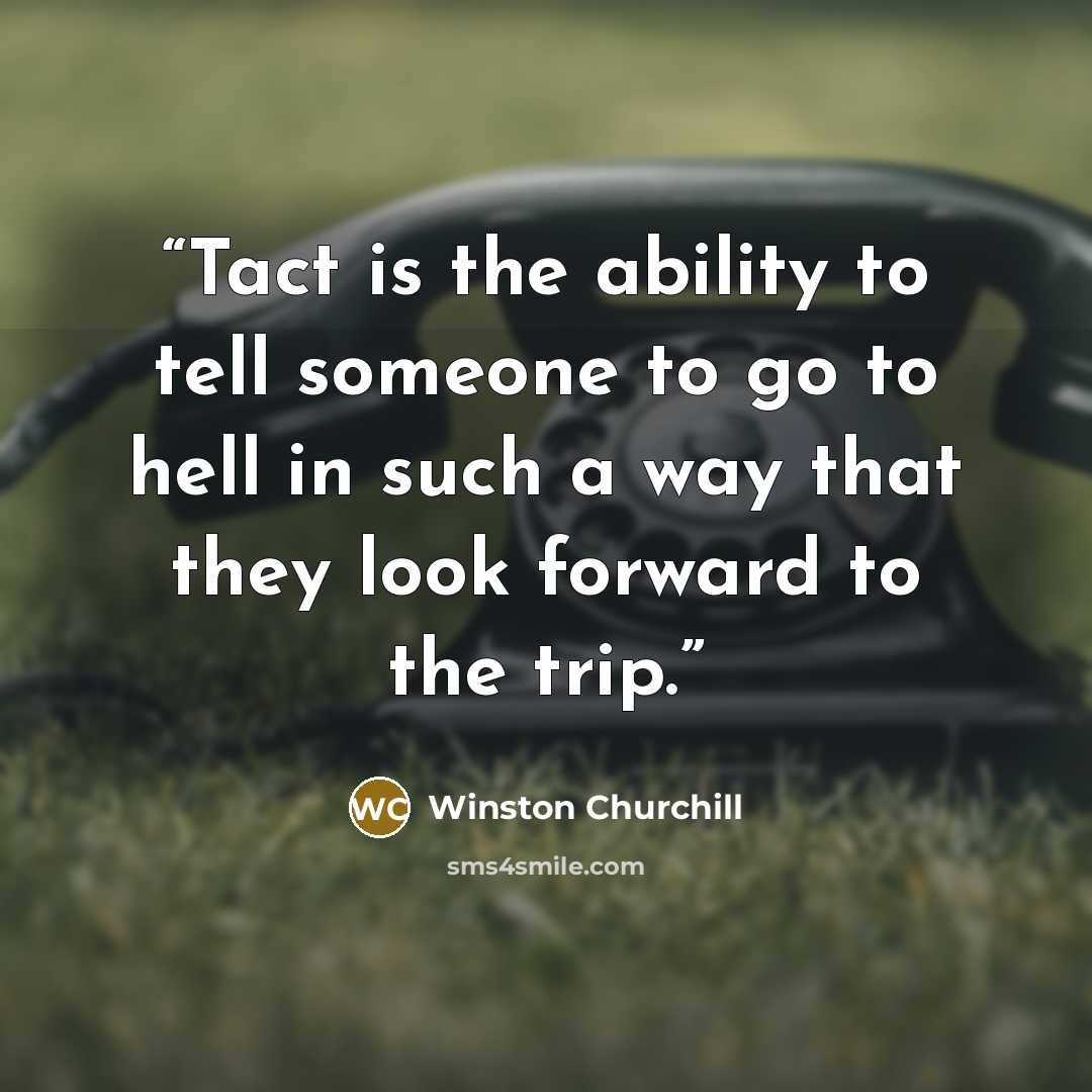 “Tact is the ability to tell someone to go to hell in such a way that they look forward to the trip.” quote by Winston Churchill