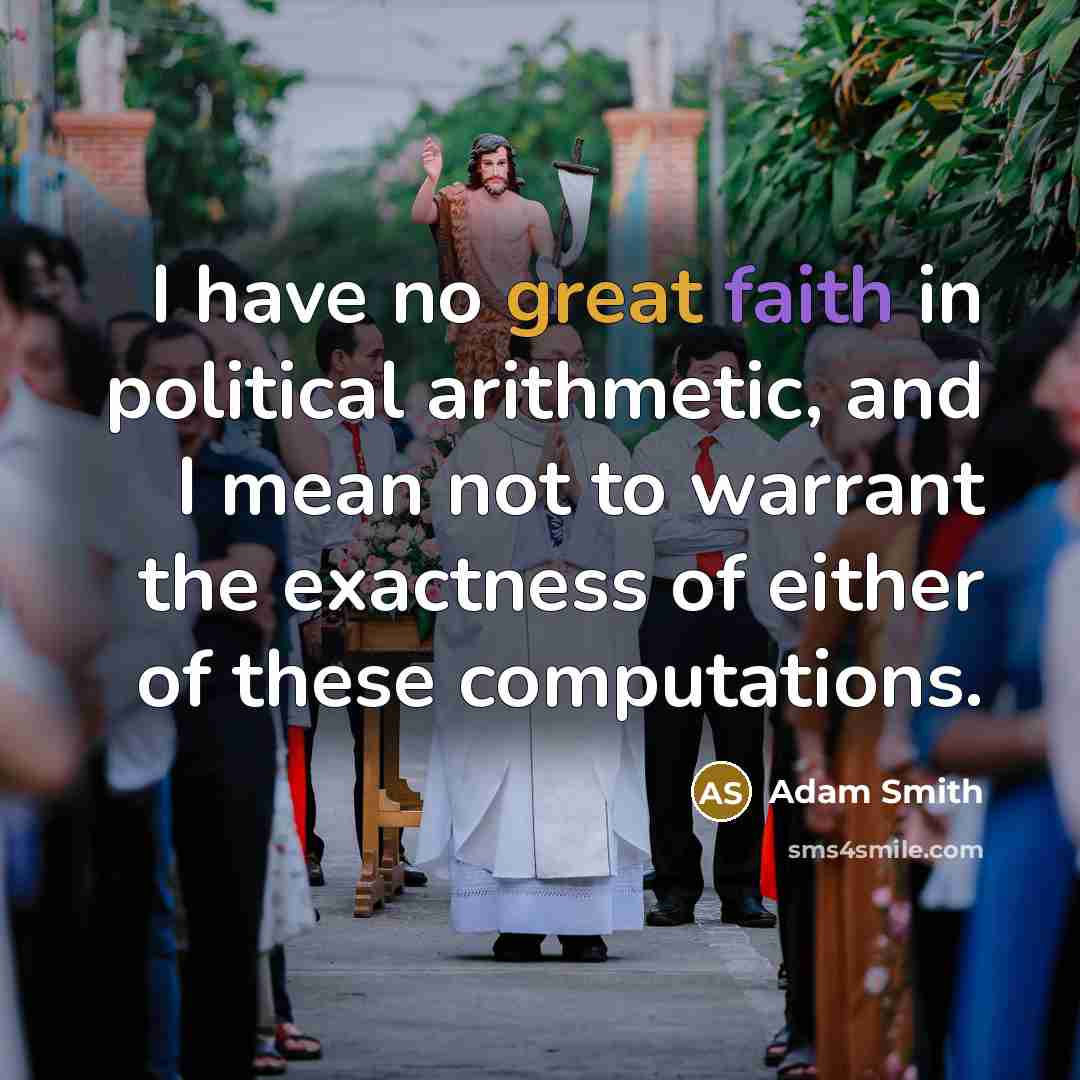 “I have no great faith in political arithmetic, and I…” quote by Adam Smith