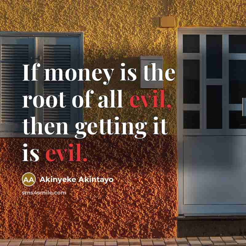 “If money is the root of all evil, then getting…” quote by Akinyeke Akintayo