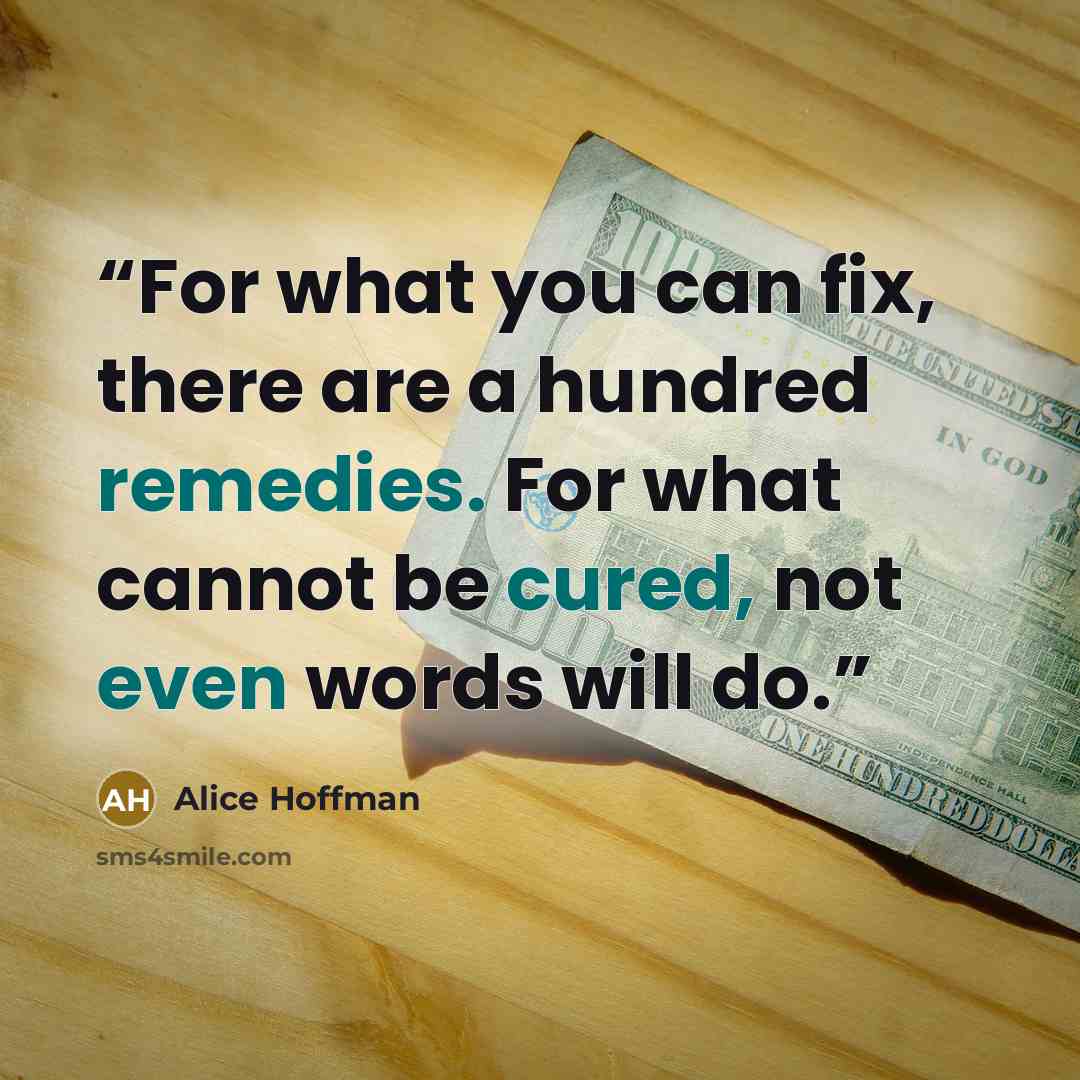 “For what you can fix, there are a hundred remedies. For what cannot be cured, not even words will do.” quote by Alice Hoffman