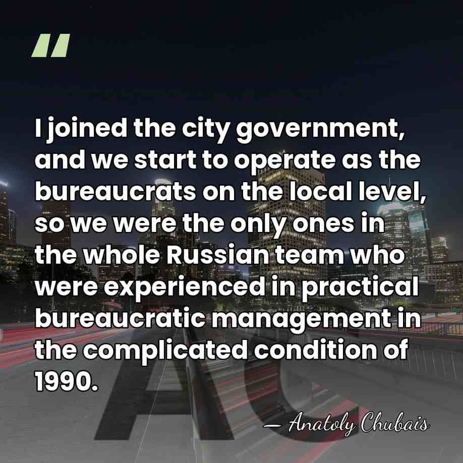 I joined the city government, and we start to operate as the&hellip; - Anatoly Chubais