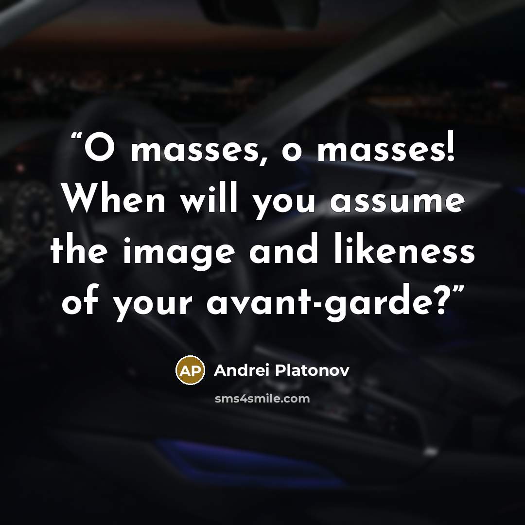 “O masses, o masses! When will you assume the image and likeness of your avant-garde?” quote by Andrei Platonov