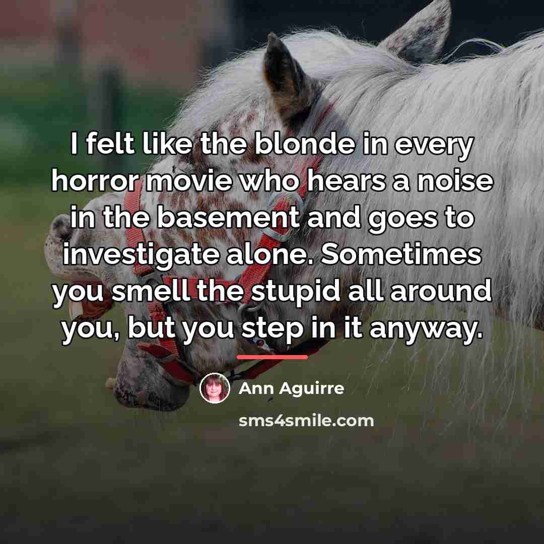 “I felt like the blonde in every horror movie who…” quote by Ann Aguirre