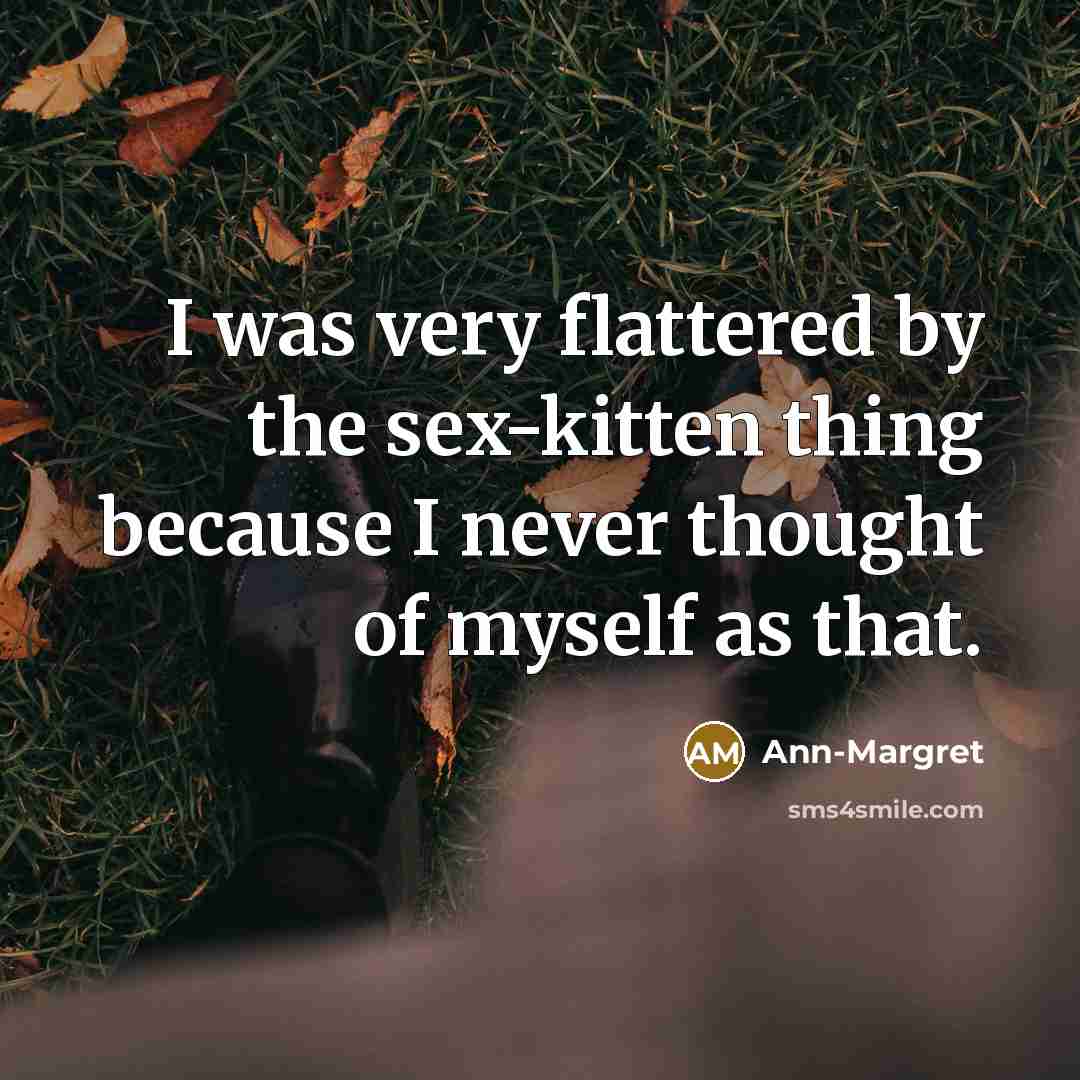 “I was very flattered by the sex-kitten thing because I…” quote by Ann-Margret
