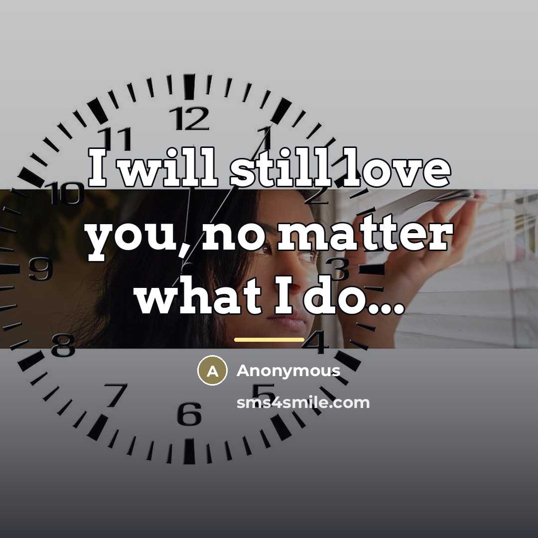 “I will still love you, no matter what I do...…” quote by Anonymous