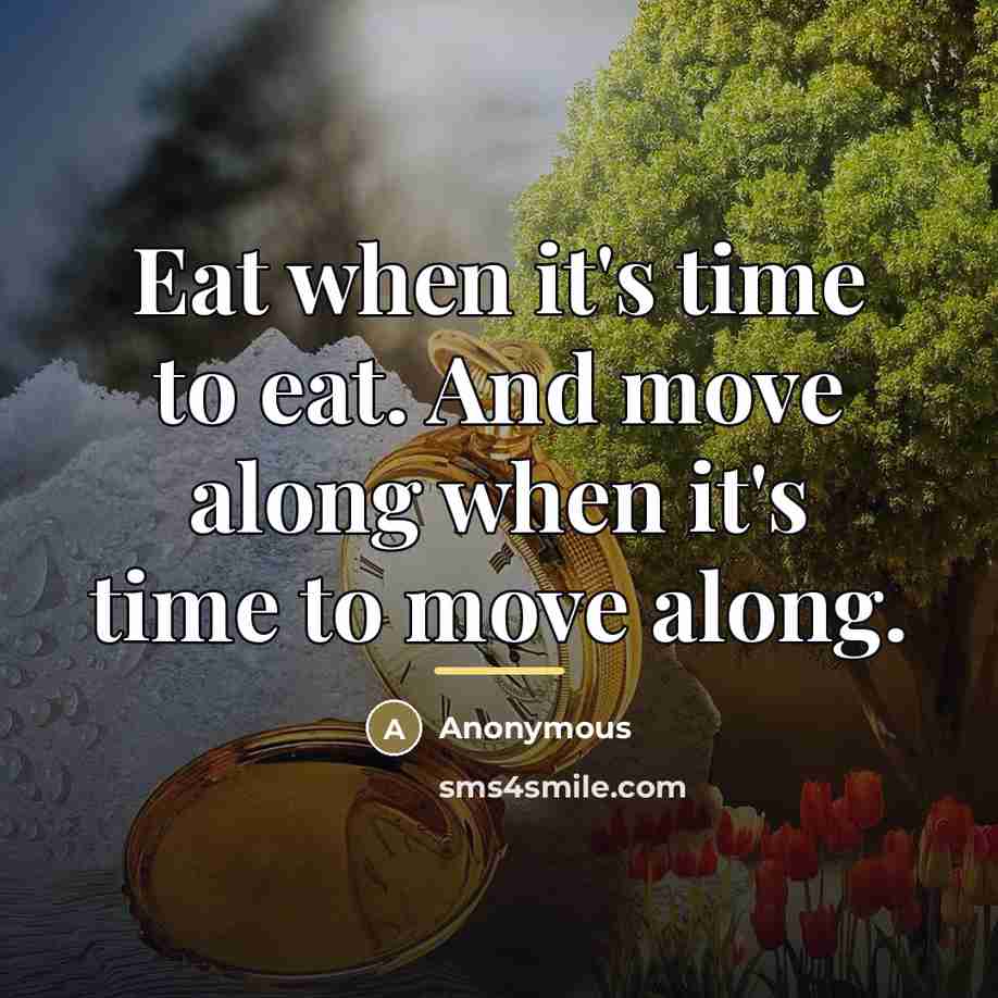 “Eat when it's time to eat. And move along when…” quote by Anonymous