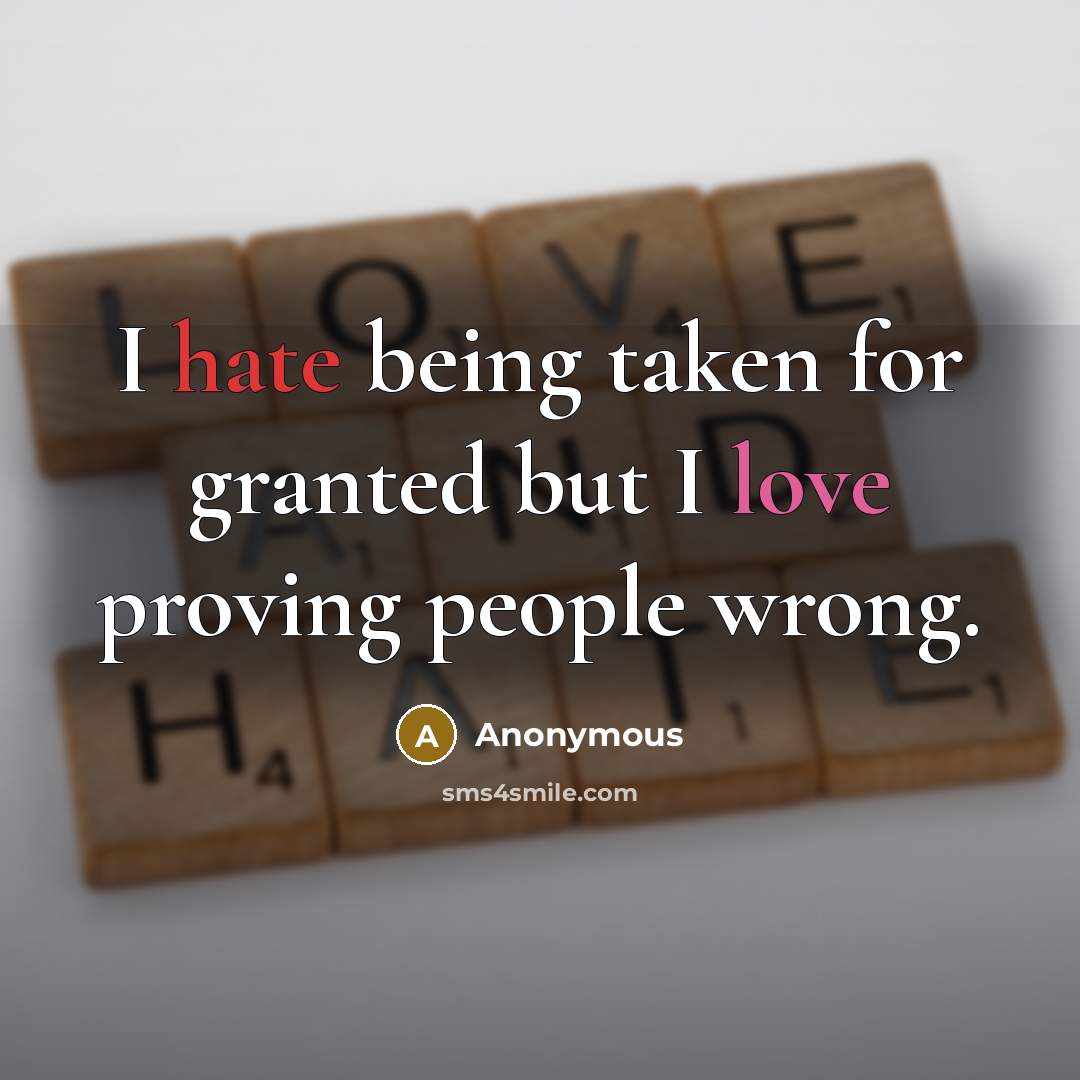 “I hate being taken for granted but I love proving people wrong.” quote by Anonymous