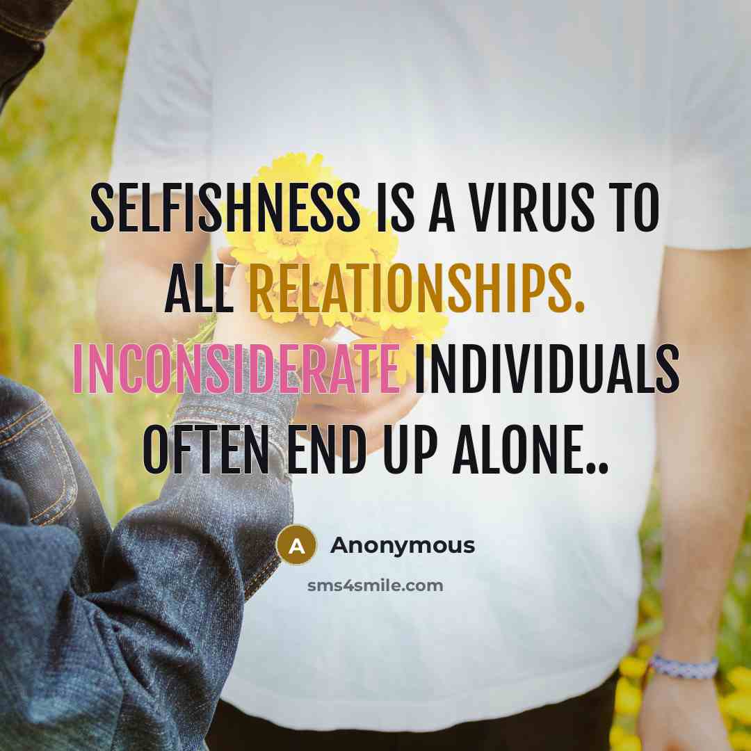 “Selfishness is a virus to all relationships. Inconsiderate individuals often end up alone..” quote by Anonymous