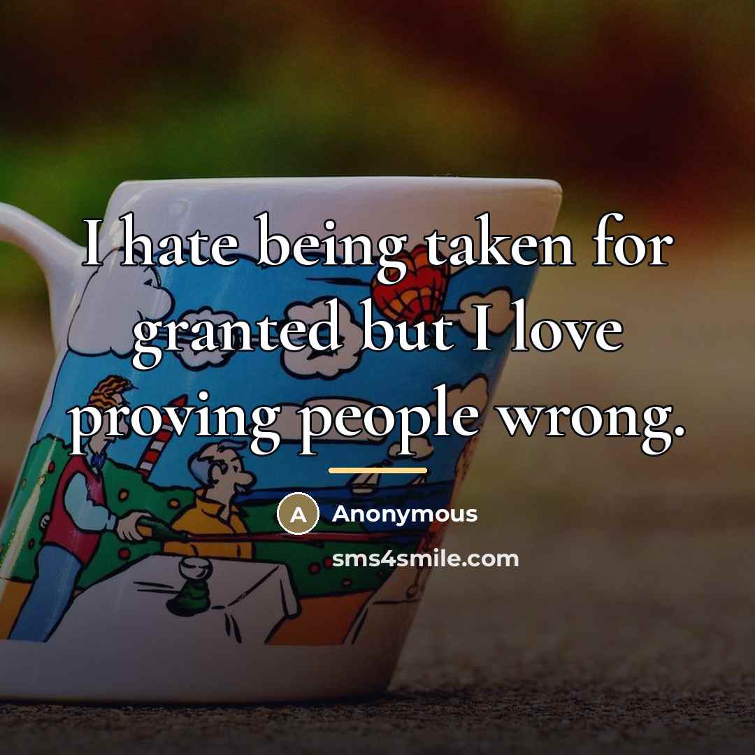 “I hate being taken for granted but I love proving…” quote by Anonymous