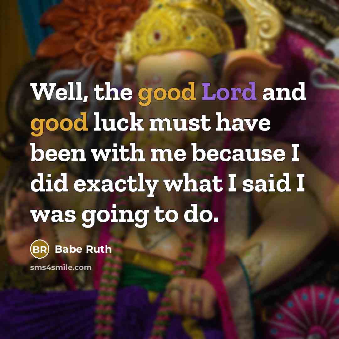 “Well, the good Lord and good luck must have been with me because I did exactly what I said I was going to do.” quote by Babe Ruth