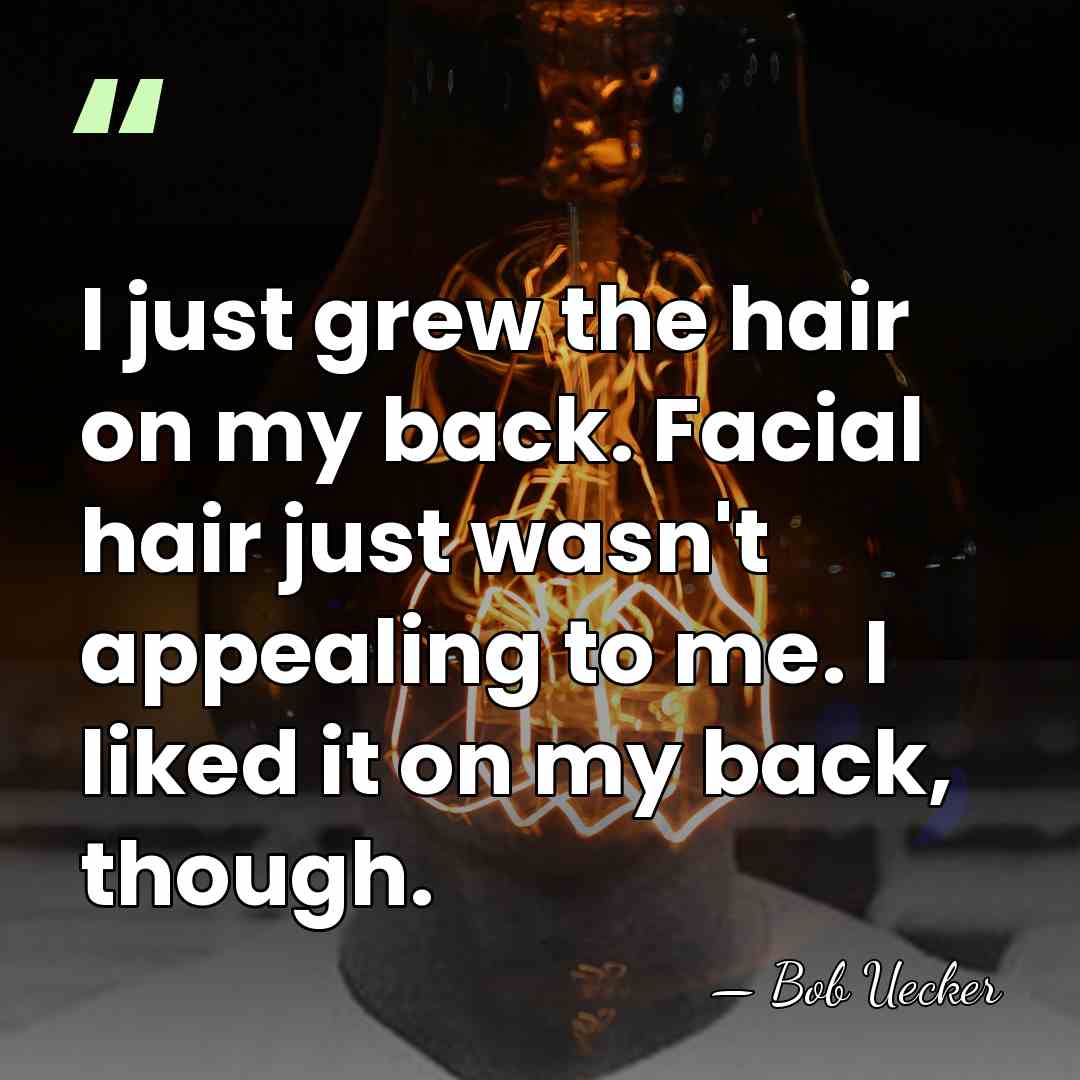 I just grew the hair on my back. Facial hair just wasn't&hellip; - Bob Uecker