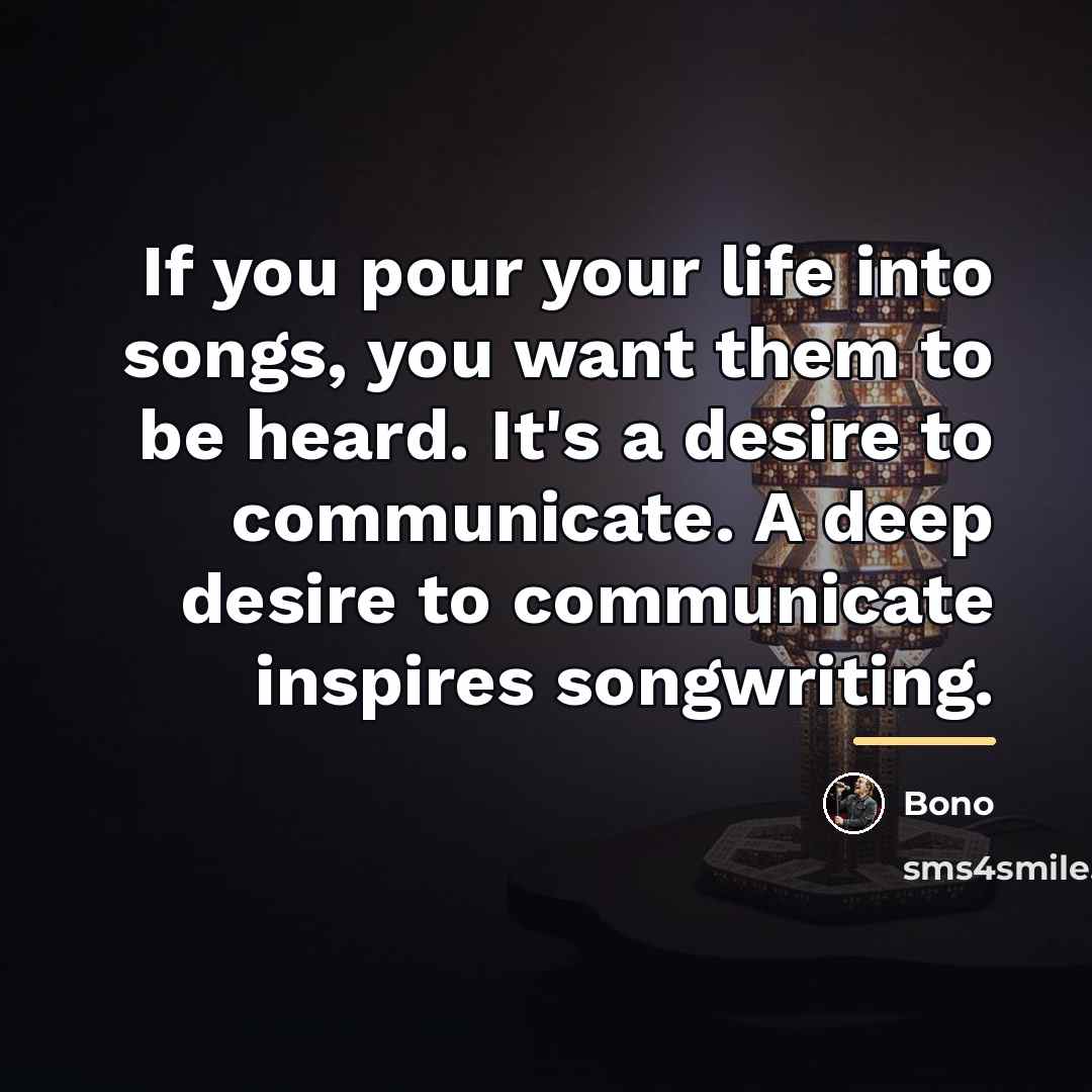 “If you pour your life into songs, you want them…” quote by Bono