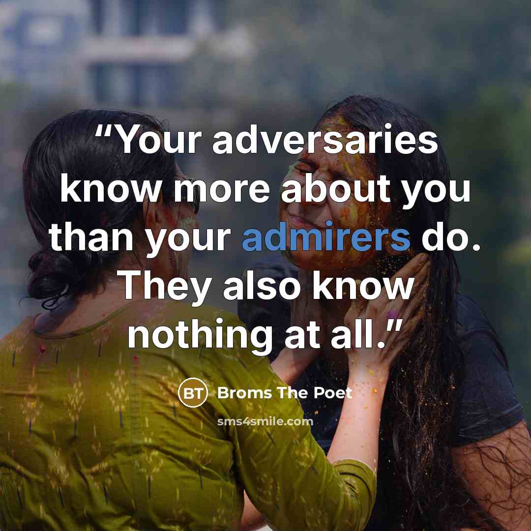 “Your adversaries know more about you than your admirers do. They also know nothing at all.” quote by Broms The Poet