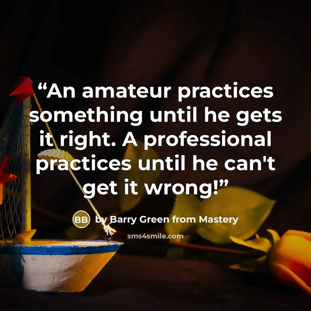 “An amateur practices something until he gets it right. A professional practices until he can't get it wrong!” quote by by Barry Green from Mastery