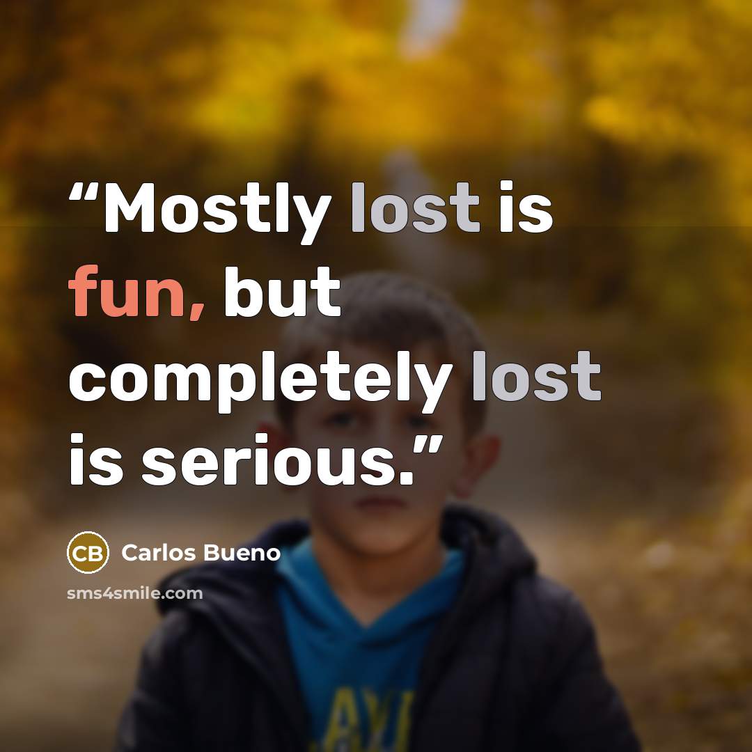 “Mostly lost is fun, but completely lost is serious.” quote by Carlos Bueno