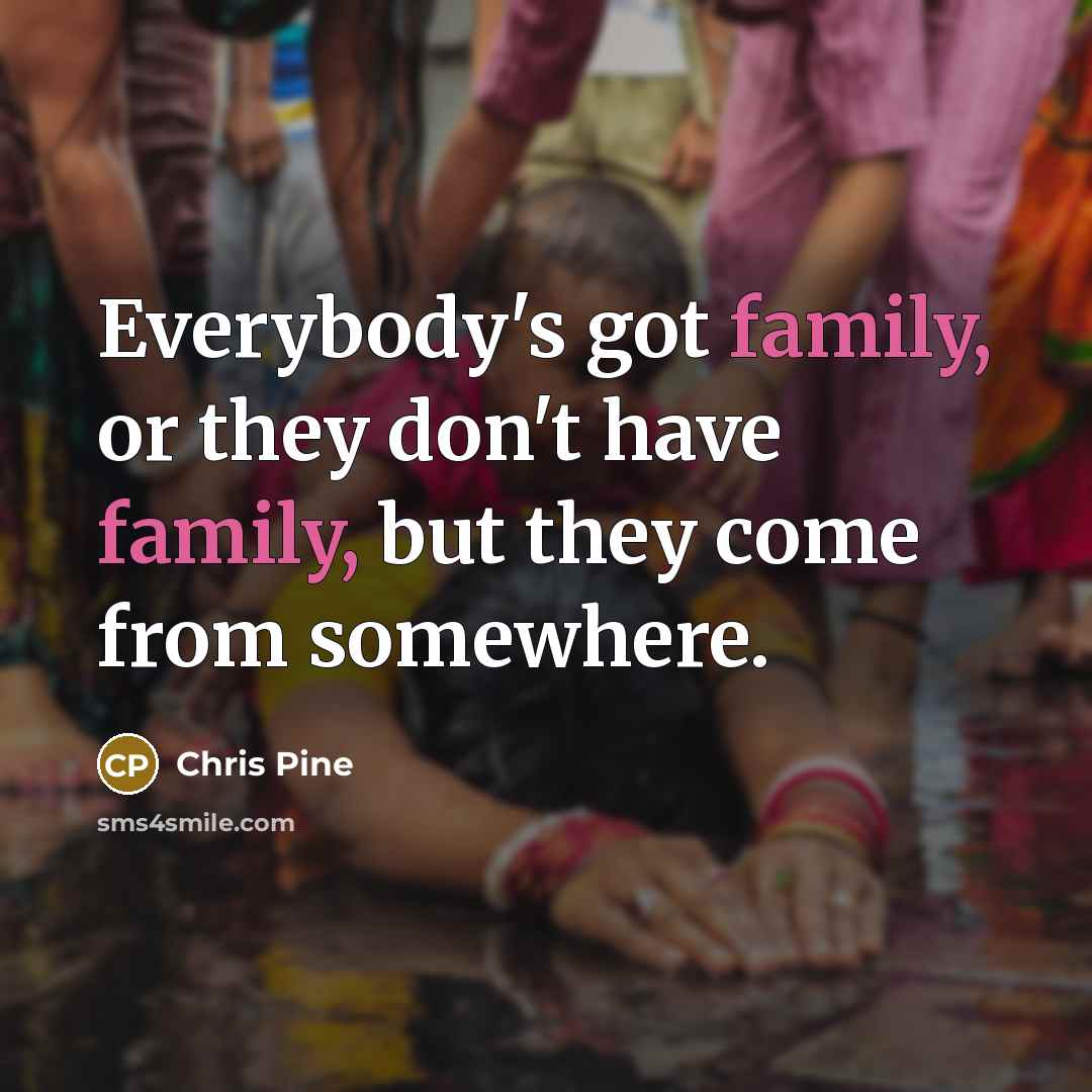 “Everybody's got family, or they don't have family, but they…” quote by Chris Pine