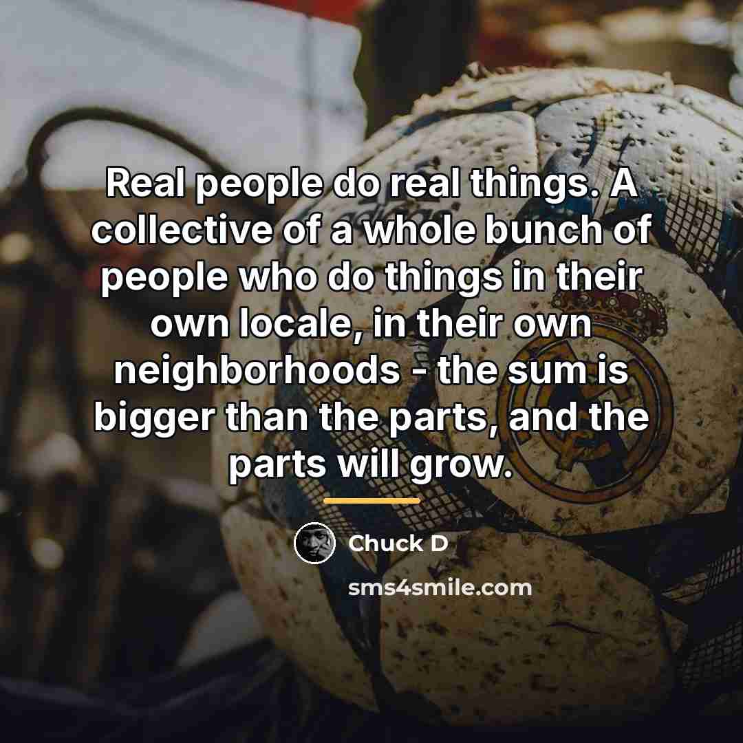 “Real people do real things. A collective of a whole…” quote by Chuck D
