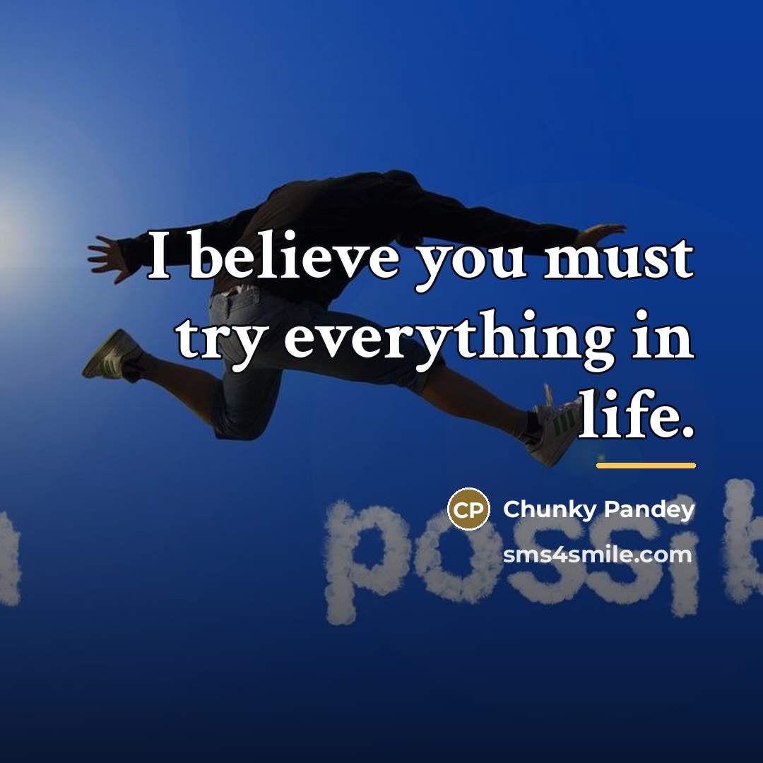 “I believe you must try everything in life.…” quote by Chunky Pandey