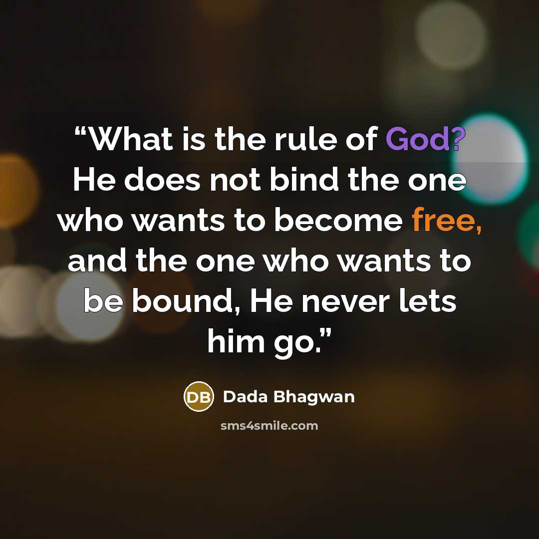“What is the rule of God? He does not bind the one who wants to become free, and the one who wants to be bound, He never lets him go.” quote by Dada Bhagwan