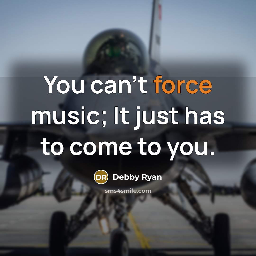 “You can't force music; It just has to come to…” quote by Debby Ryan