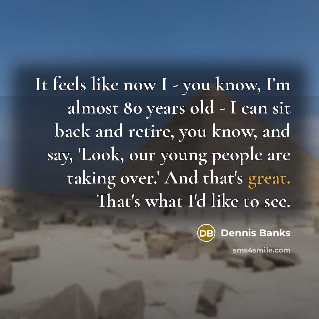 “It feels like now I - you know, I'm almost…” quote by Dennis Banks