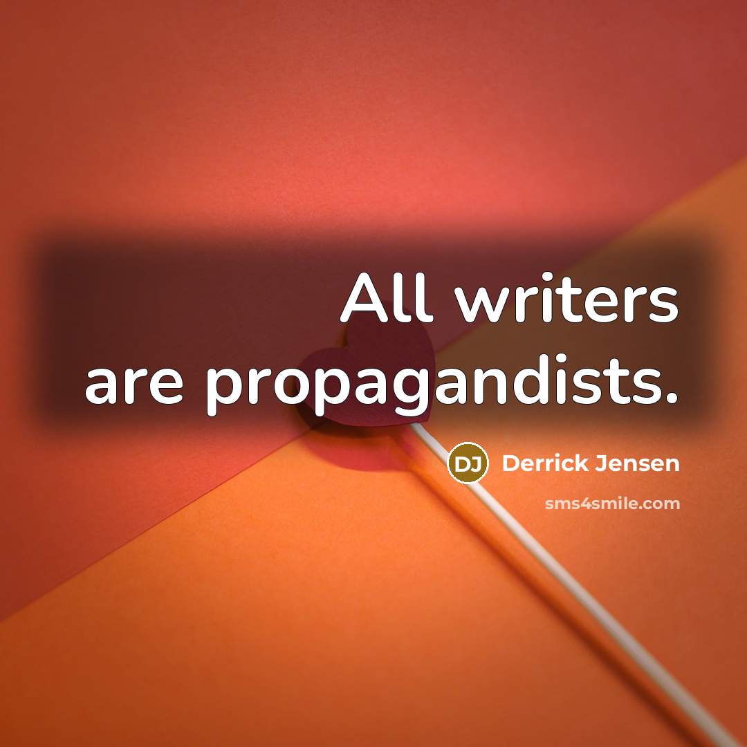 “All writers are propagandists.…” quote by Derrick Jensen