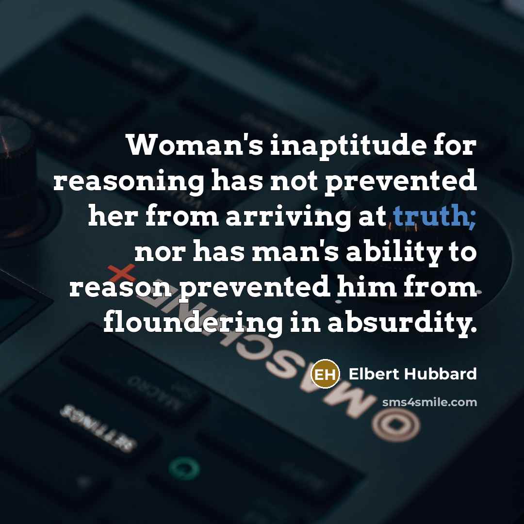 “Woman's inaptitude for reasoning has not prevented her from arriving…” quote by Elbert Hubbard