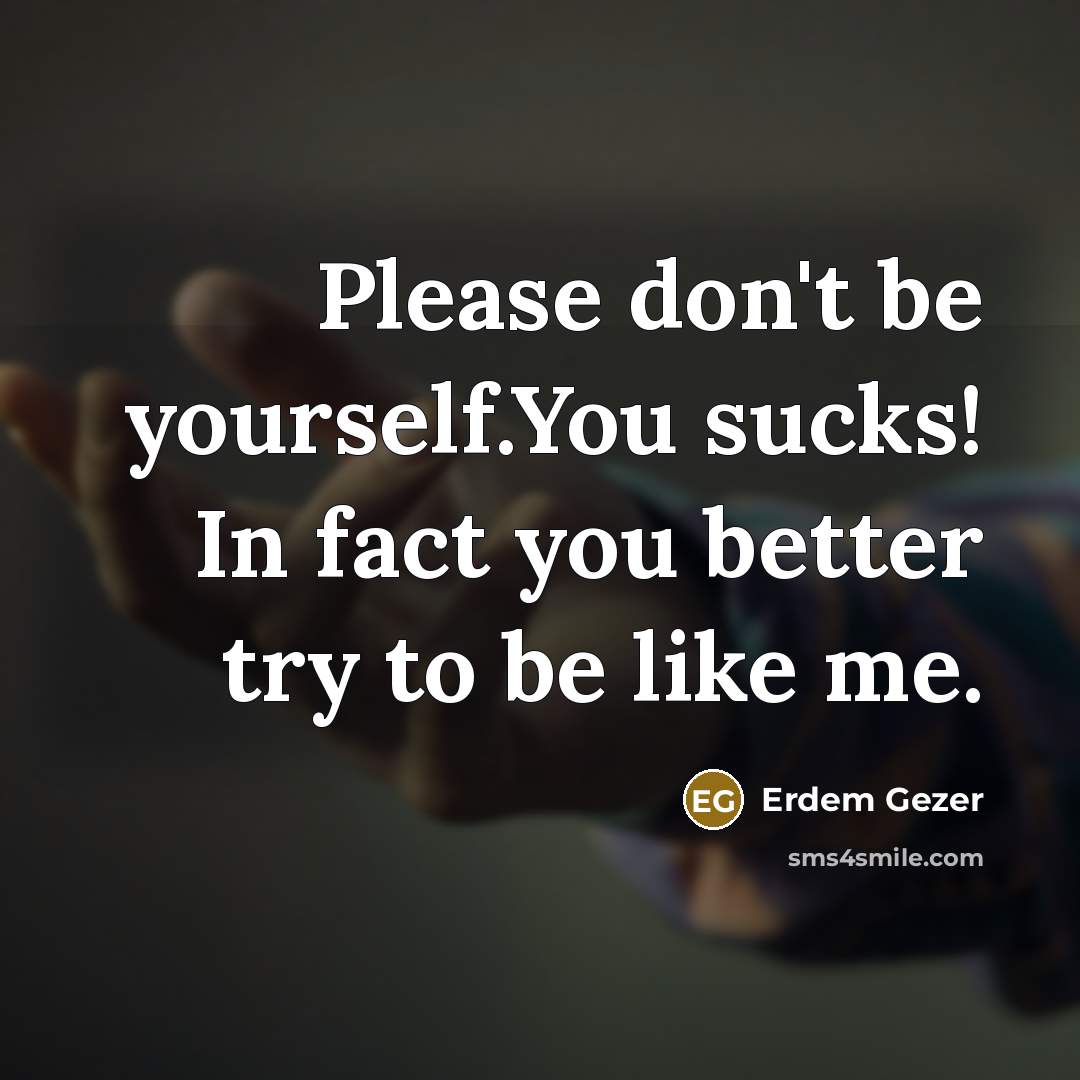 “Please don't be yourself.You sucks! In fact you better try…” quote by Erdem Gezer