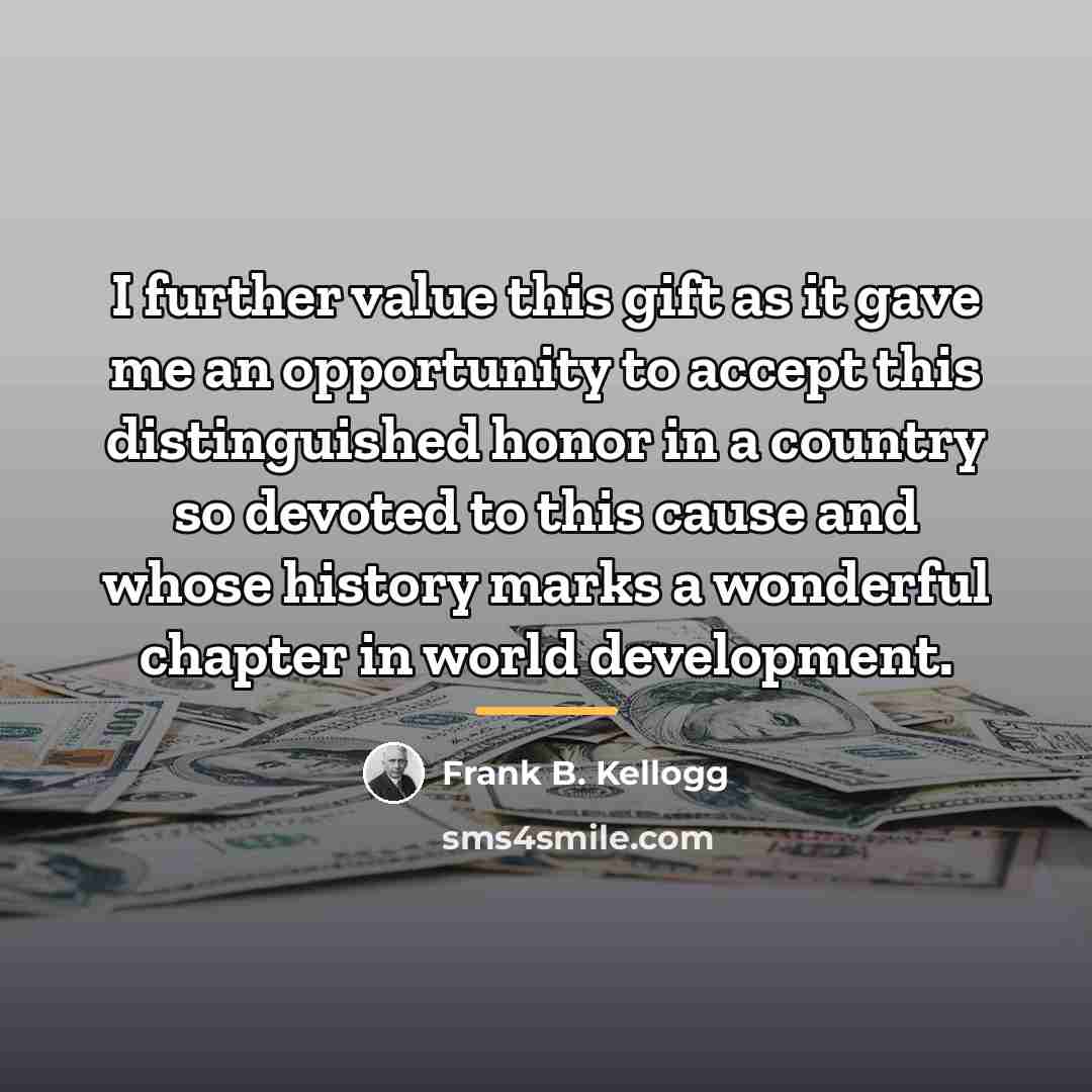 “I further value this gift as it gave me an…” quote by Frank B. Kellogg
