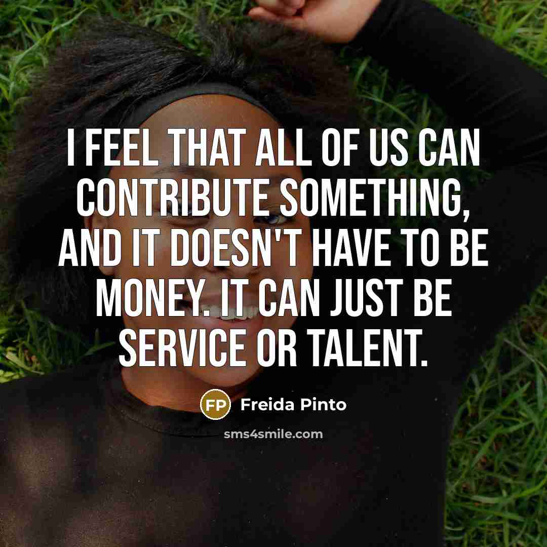 “I feel that all of us can contribute something, and…” quote by Freida Pinto