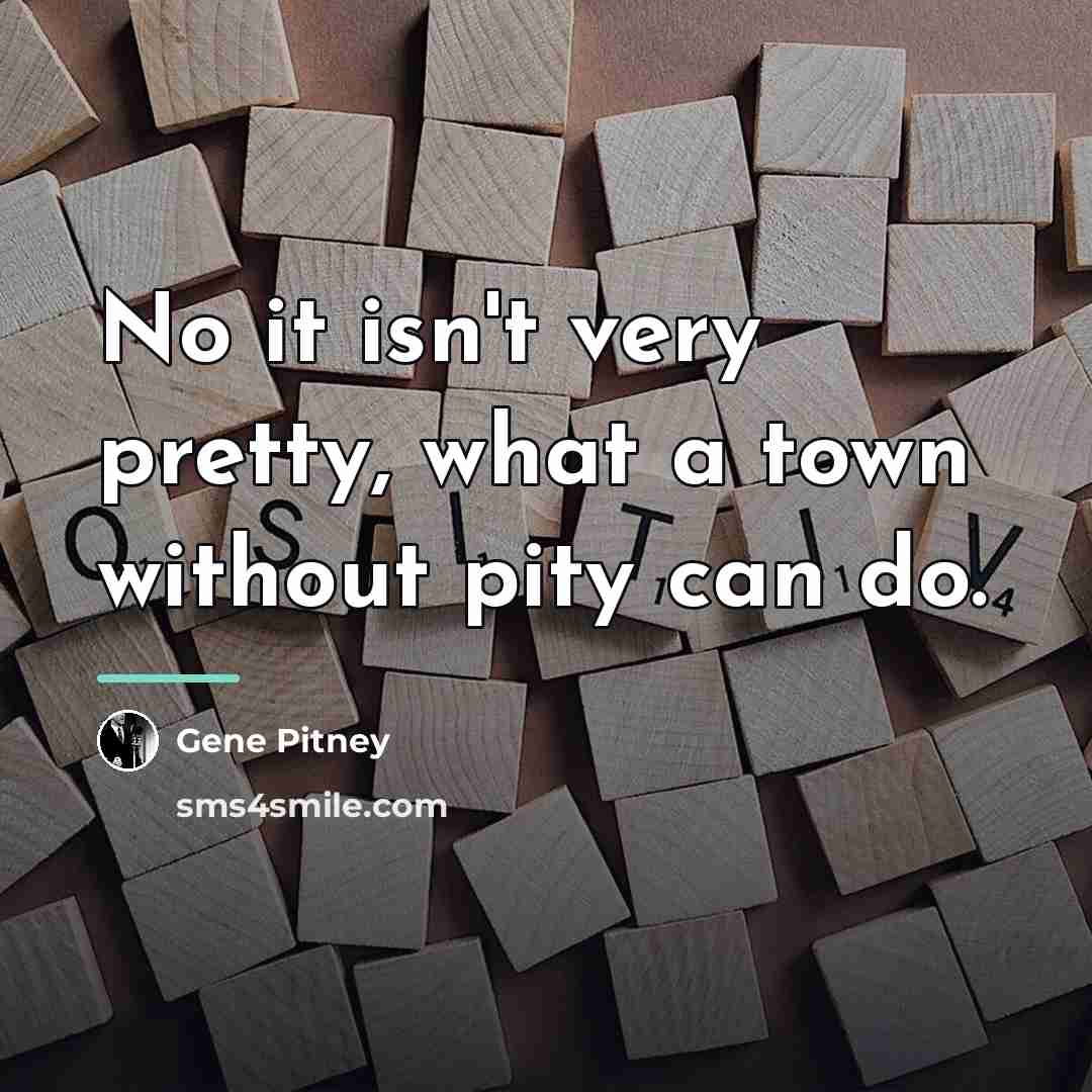 “No it isn't very pretty, what a town without pity…” quote by Gene Pitney